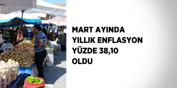 MART AYINDA YILLIK ENFLASYON YÜZDE 38,10 OLDU