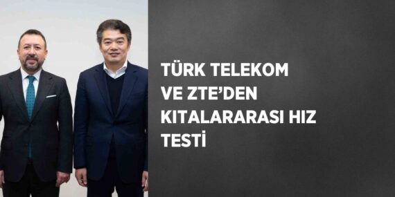 TÜRK TELEKOM VE ZTE’DEN KITALARARASI HIZ TESTİ