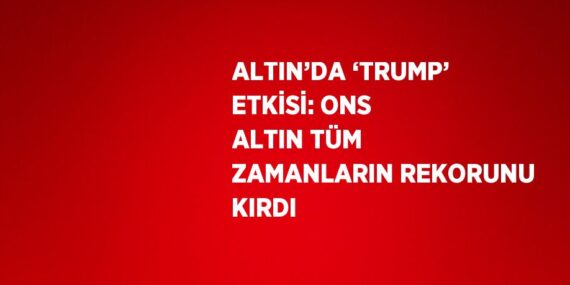 ALTIN’DA ‘TRUMP’ ETKİSİ: ONS ALTIN TÜM ZAMANLARIN REKORUNU KIRDI