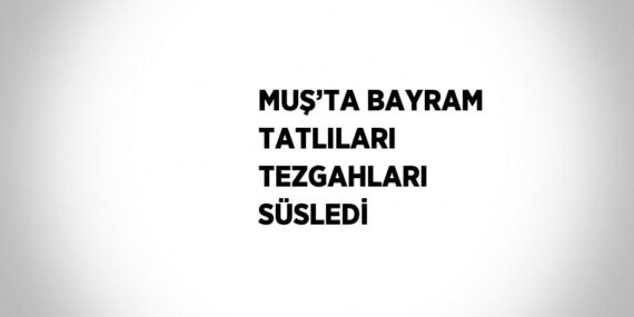 MUŞ’TA BAYRAM TATLILARI TEZGAHLARI SÜSLEDİ