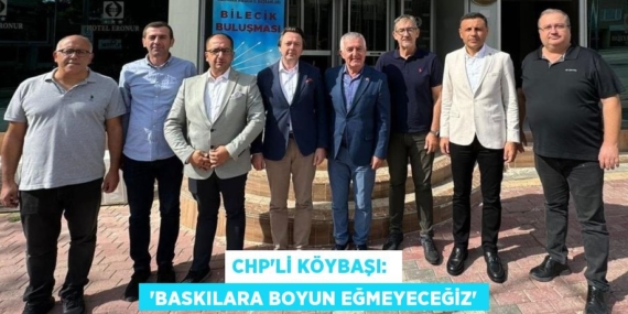 CHP’Lİ KÖYBAŞI:   “BASKILARA BOYUN EĞMEYECEĞİZ”