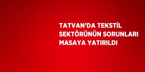 TATVAN’DA TEKSTİL SEKTÖRÜNÜN SORUNLARI MASAYA YATIRILDI