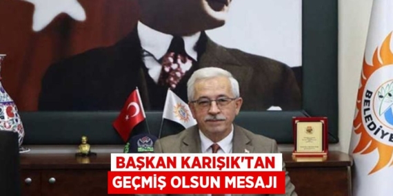 BAŞKAN KARIŞIK’TAN GEÇMİŞ OLSUN MESAJI