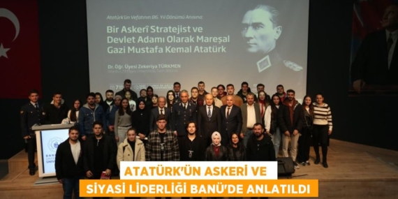 ATATÜRK’ÜN ASKERİ VE   SİYASİ LİDERLİĞİ BANÜ’DE ANLATILDI