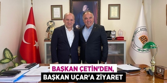 BAŞKAN ÇETİN’DEN, BAŞKAN UÇAR’A ZİYARET
