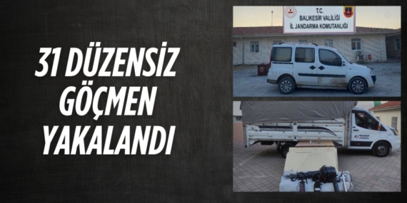 31 DÜZENSİZ GÖÇMEN YAKALANDI