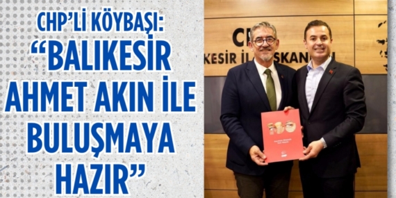 CHP’Lİ KÖYBAŞI:  “BALIKESİR AHMET AKIN İLE BULUŞMAYA HAZIR”