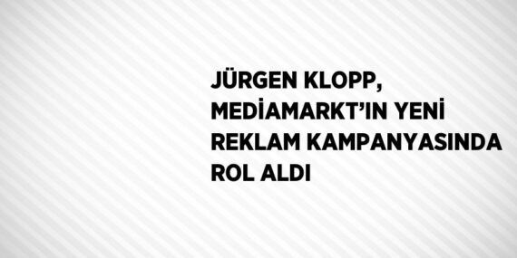 JÜRGEN KLOPP, MEDİAMARKT’IN YENİ REKLAM KAMPANYASINDA ROL ALDI
