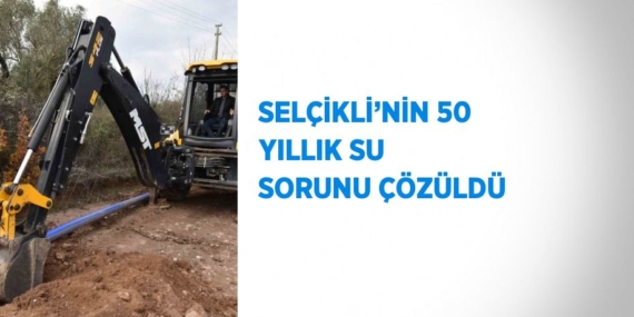 SELÇİKLİ’NİN 50 YILLIK SU SORUNU ÇÖZÜLDÜ