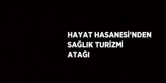 HAYAT HASANESİ’NDEN SAĞLIK TURİZMİ ATAĞI