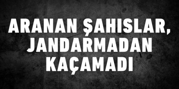Aranan şahıslar, jandarmadan kaçamadı
