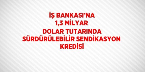 İŞ BANKASI’NA 1,3 MİLYAR DOLAR TUTARINDA SÜRDÜRÜLEBİLİR SENDİKASYON KREDİSİ
