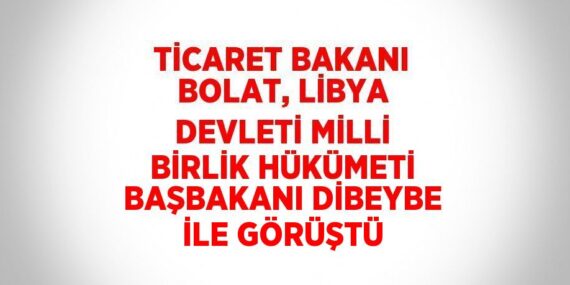 TİCARET BAKANI BOLAT, LİBYA DEVLETİ MİLLİ BİRLİK HÜKÜMETİ BAŞBAKANI DİBEYBE İLE GÖRÜŞTÜ