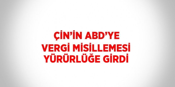ÇİN’İN ABD’YE VERGİ MİSİLLEMESİ YÜRÜRLÜĞE GİRDİ
