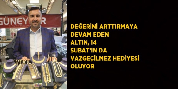 DEĞERİNİ ARTTIRMAYA DEVAM EDEN ALTIN, 14 ŞUBAT’IN DA VAZGEÇİLMEZ HEDİYESİ OLUYOR
