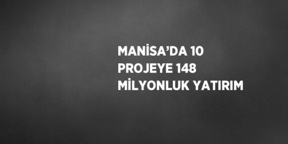 MANİSA’DA 10 PROJEYE 148 MİLYONLUK YATIRIM