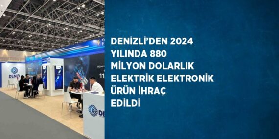 DENİZLİ’DEN 2024 YILINDA 880 MİLYON DOLARLIK ELEKTRİK ELEKTRONİK ÜRÜN İHRAÇ EDİLDİ