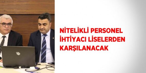 NİTELİKLİ PERSONEL İHTİYACI LİSELERDEN KARŞILANACAK
