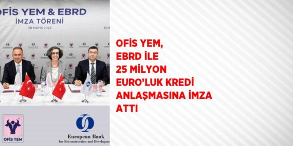 OFİS YEM, EBRD İLE 25 MİLYON EURO’LUK KREDİ ANLAŞMASINA İMZA ATTI