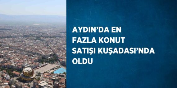 AYDIN’DA EN FAZLA KONUT SATIŞI KUŞADASI’NDA OLDU