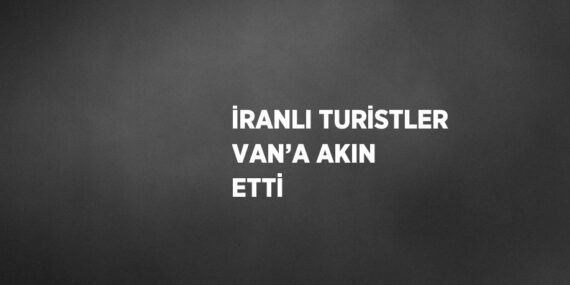 İRANLI TURİSTLER VAN’A AKIN ETTİ