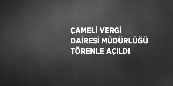 ÇAMELİ VERGİ DAİRESİ MÜDÜRLÜĞÜ TÖRENLE AÇILDI
