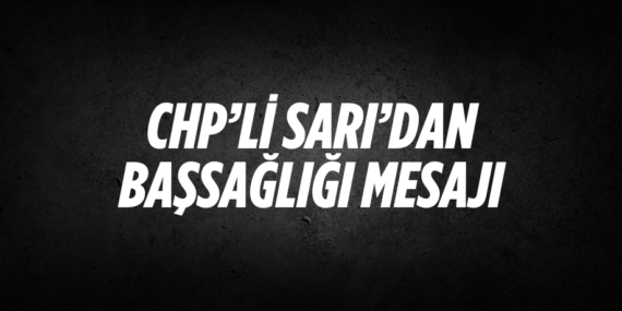 CHP’Lİ SARI’DAN BAŞSAĞLIĞI MESAJI