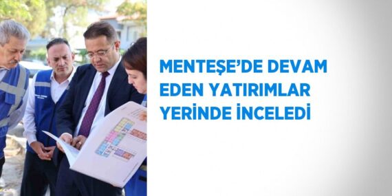 MENTEŞE’DE DEVAM EDEN YATIRIMLAR YERİNDE İNCELEDİ
