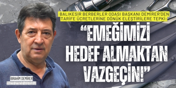 Balıkesir Berberler Odası Başkanı Demirer’den tarife ücretlerine dönük eleştirilere tepki:  “EMEĞİMİZİ HEDEF  ALMAKTAN VAZGEÇİN!”