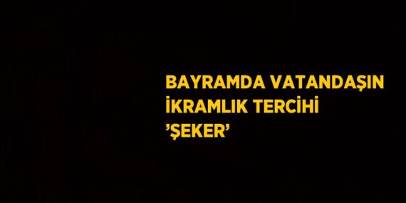 BAYRAMDA VATANDAŞIN İKRAMLIK TERCİHİ ’ŞEKER’
