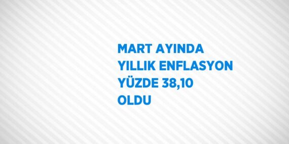 MART AYINDA YILLIK ENFLASYON YÜZDE 38,10 OLDU