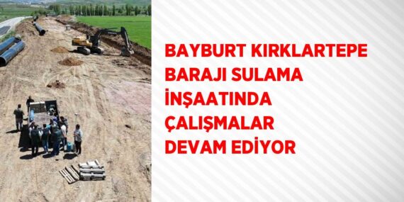 BAYBURT KIRKLARTEPE BARAJI SULAMA İNŞAATINDA ÇALIŞMALAR DEVAM EDİYOR