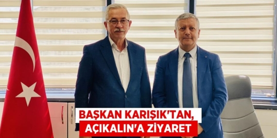 BAŞKAN KARIŞIK’TAN,   AÇIKALIN’A ZİYARET