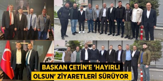 BAŞKAN ÇETİN’E ‘HAYIRLI OLSUN’ ZİYARETLERİ SÜRÜYOR
