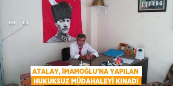ATALAY, İMAMOĞLU’NA YAPILAN HUKUKSUZ MÜDAHALEYİ KINADI