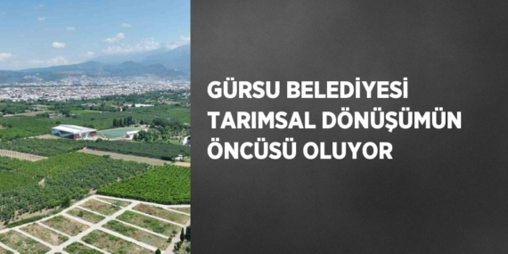 GÜRSU BELEDİYESİ TARIMSAL DÖNÜŞÜMÜN ÖNCÜSÜ OLUYOR