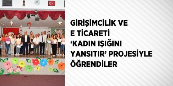 GİRİŞİMCİLİK VE E TİCARETİ ‘KADIN IŞIĞINI YANSITIR’ PROJESİYLE ÖĞRENDİLER