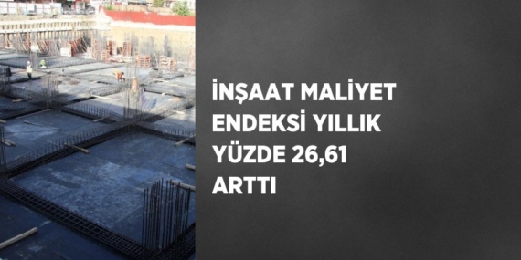 İNŞAAT MALİYET ENDEKSİ YILLIK YÜZDE 26,61 ARTTI