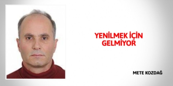 YENİLMEK İÇİN GELMİYOR
