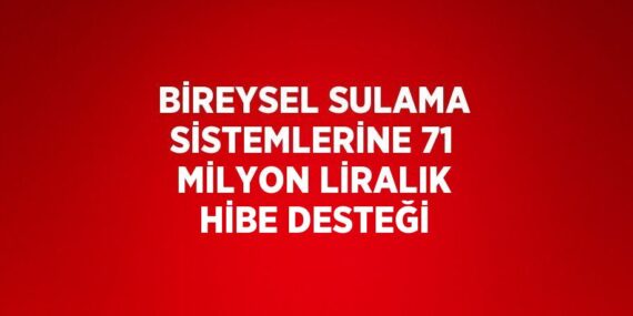 BİREYSEL SULAMA SİSTEMLERİNE 71 MİLYON LİRALIK HİBE DESTEĞİ