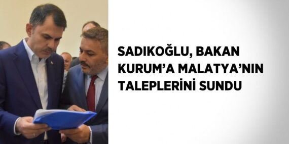 SADIKOĞLU, BAKAN KURUM’A MALATYA’NIN TALEPLERİNİ SUNDU