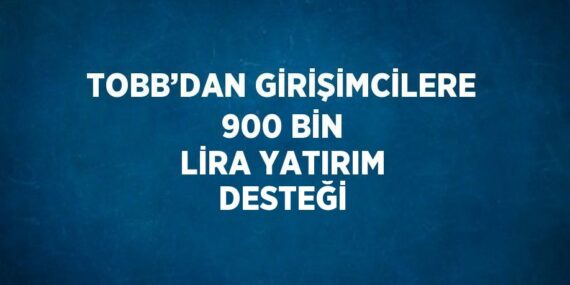 TOBB’DAN GİRİŞİMCİLERE 900 BİN LİRA YATIRIM DESTEĞİ