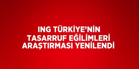 ING TÜRKİYE’NİN TASARRUF EĞİLİMLERİ ARAŞTIRMASI YENİLENDİ