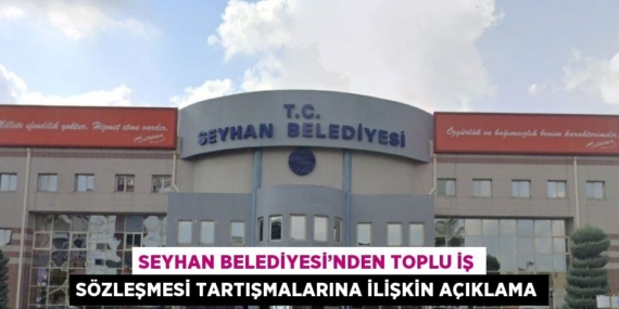 SEYHAN BELEDİYESİ’NDEN TOPLU İŞ SÖZLEŞMESİ TARTIŞMALARINA İLİŞKİN AÇIKLAMA