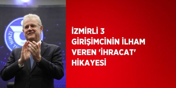 İZMİRLİ 3 GİRİŞİMCİNİN İLHAM VEREN ‘İHRACAT’ HİKAYESİ