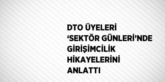 DTO ÜYELERİ ‘SEKTÖR GÜNLERİ’NDE GİRİŞİMCİLİK HİKAYELERİNİ ANLATTI