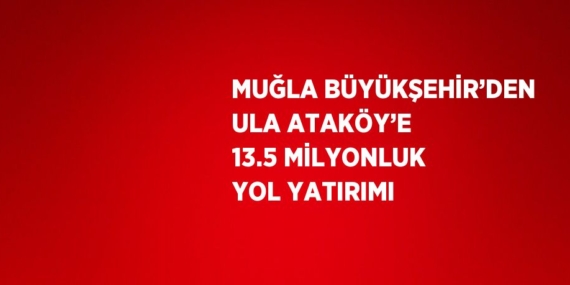 MUĞLA BÜYÜKŞEHİR’DEN ULA ATAKÖY’E 13.5 MİLYONLUK YOL YATIRIMI