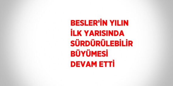 BESLER’İN YILIN İLK YARISINDA SÜRDÜRÜLEBİLİR BÜYÜMESİ DEVAM ETTİ