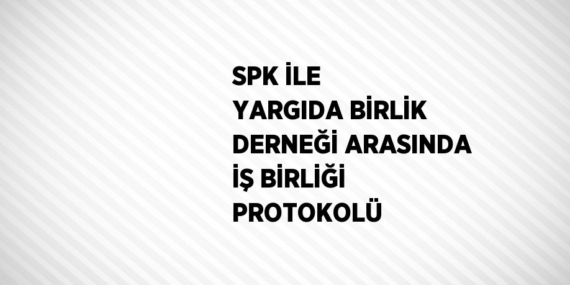 SPK İLE YARGIDA BİRLİK DERNEĞİ ARASINDA İŞ BİRLİĞİ PROTOKOLÜ
