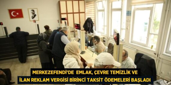 MERKEZEFENDİ’DE  EMLAK, ÇEVRE TEMİZLİK VE İLAN REKLAM VERGİSİ BİRİNCİ TAKSİT ÖDEMELERİ BAŞLADI